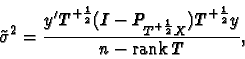 \begin{displaymath}\tilde{\sigma}^2=\frac{y'T^{+\frac{1}{2}}(I-P_{T^{+\frac{1}{2}}X})T^{+\frac{1}{2}}y}{n-{\hbox{\rm rank}}\, T},\end{displaymath}